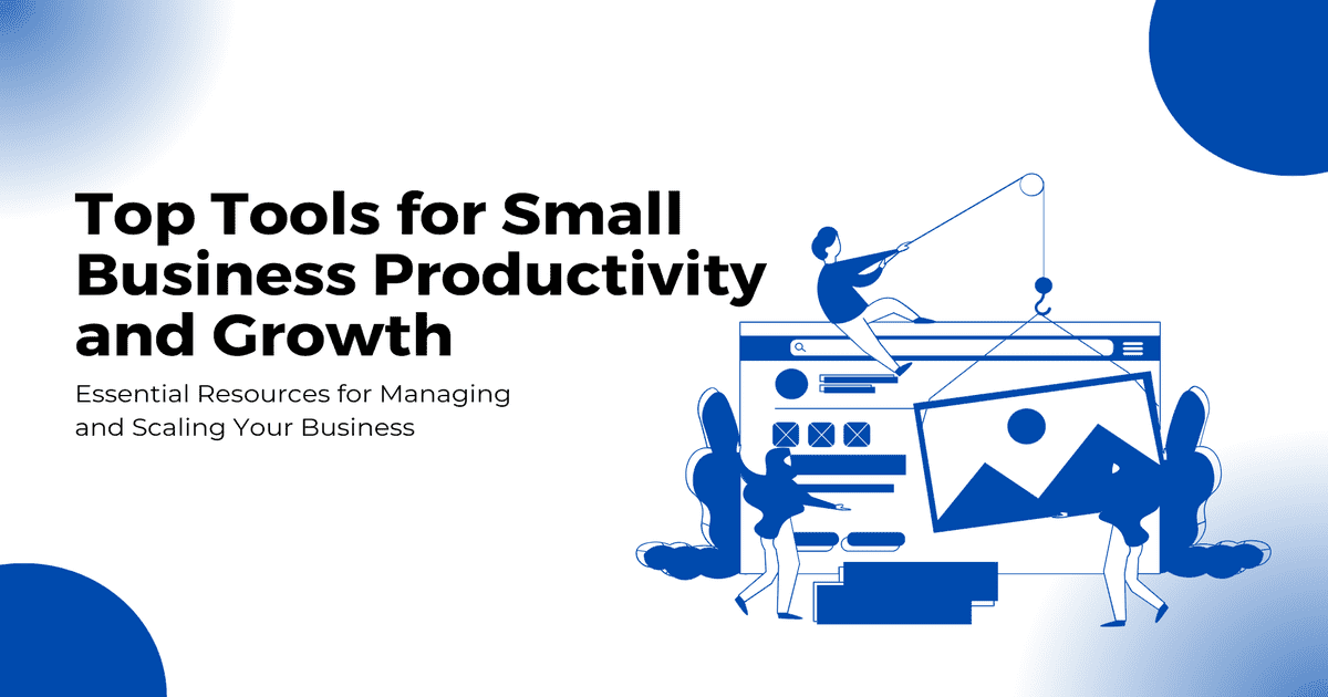 Top Tools for Small Business Productivity and Growth: Essential Resources for Managing and Scaling Your Business